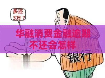 华融消费金融逾期不还会怎样