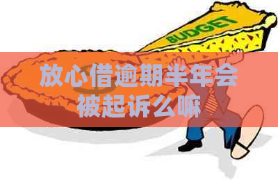 放心借逾期半年会被起诉么嘛
