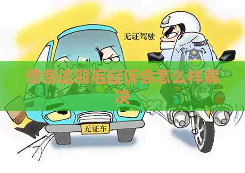 借条逾期后起诉会怎么样解决