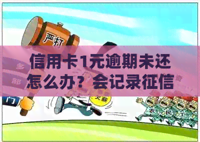信用卡1元逾期未还怎么办？会记录吗？