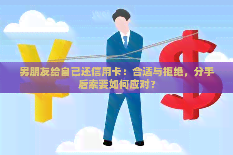 男朋友给自己还信用卡：合适与拒绝，分手后索要如何应对？
