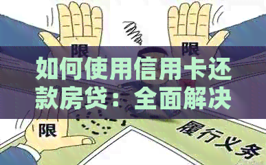 如何使用信用卡还款房贷：全面解决方案和实用建议