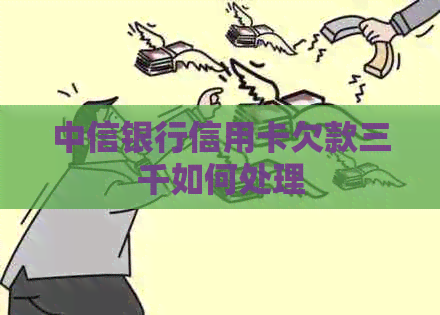 中信银行信用卡欠款三千如何处理