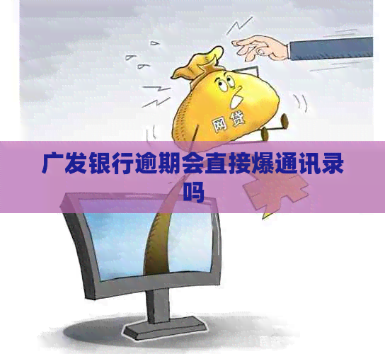 广发银行逾期会直接爆通讯录吗