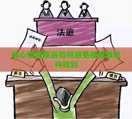 放心借逾期后如何避免被机构找到