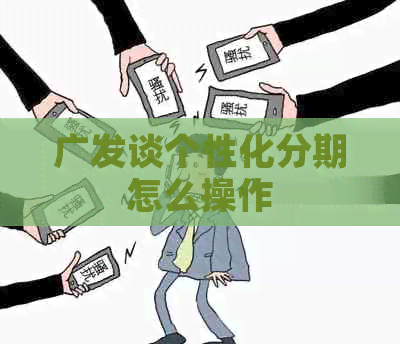 广发谈个性化分期怎么操作