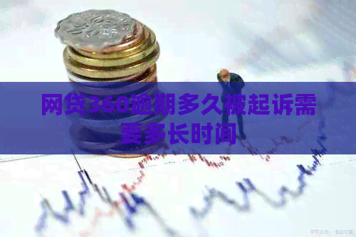 网贷360逾期多久被起诉需要多长时间