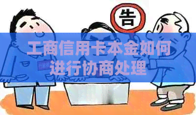 工商信用卡本金如何进行协商处理