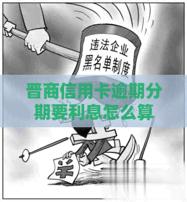 晋商信用卡逾期分期要利息怎么算