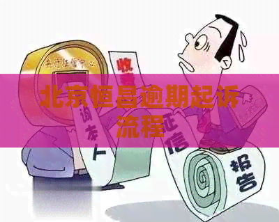 北京恒昌逾期起诉流程