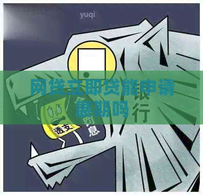 网贷立即贷能申请展期吗