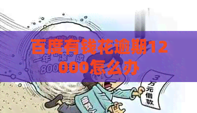 百度有钱花逾期12000怎么办