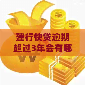 建行快贷逾期超过3年会有哪些后果