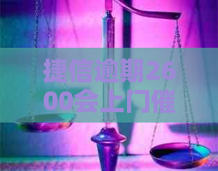 捷信逾期2600会上门吗需要注意什么