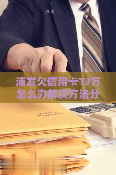 浦发欠信用卡13万怎么办解决方法分享