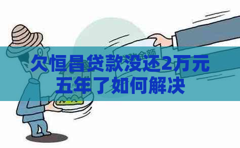 欠恒昌贷款没还2万元五年了如何解决