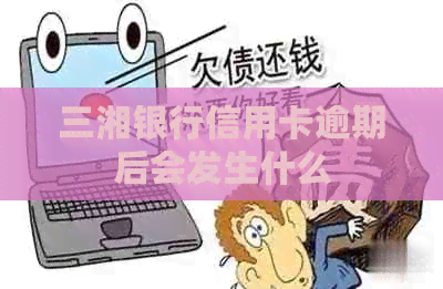 三湘银行信用卡逾期后会发生什么