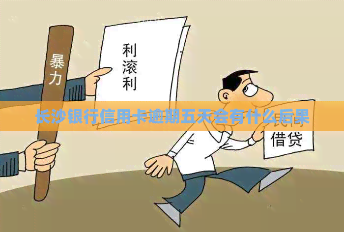 长沙银行信用卡逾期五天会有什么后果