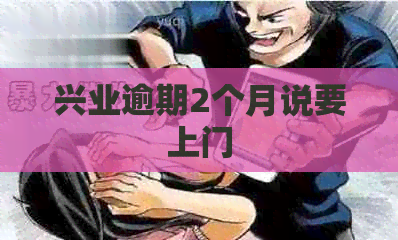 兴业逾期2个月说要上门