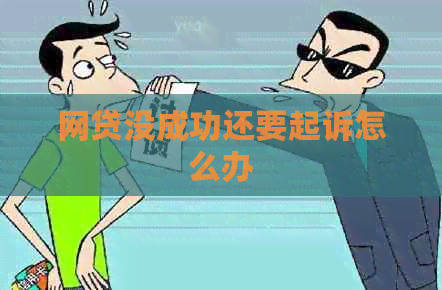 网贷没成功还要起诉怎么办