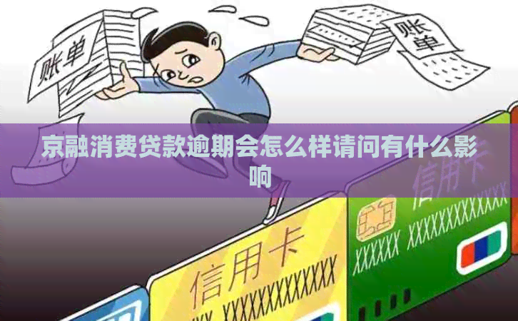 京融消费贷款逾期会怎么样请问有什么影响
