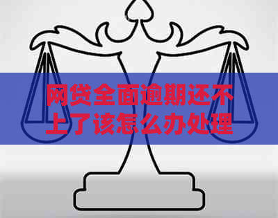 网贷全面逾期还不上了该怎么办处理方式