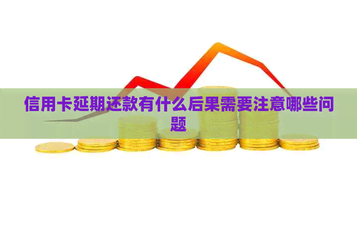信用卡延期还款有什么后果需要注意哪些问题