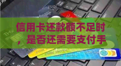 信用卡还款额不足时，是否还需要支付手续费？