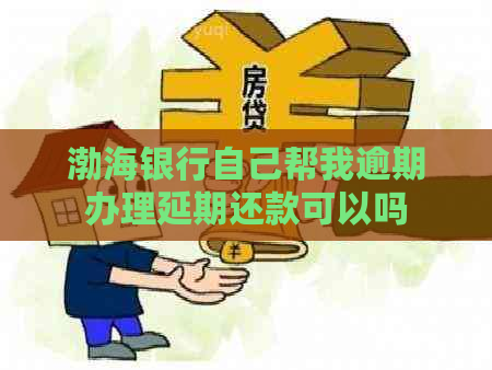 渤海银行自己帮我逾期办理延期还款可以吗