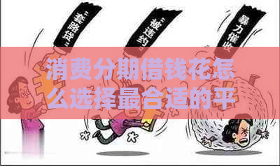 消费分期借钱花怎么选择最合适的平台