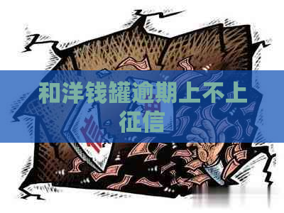 和洋钱罐逾期上不上