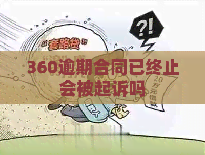 360逾期合同已终止会被起诉吗
