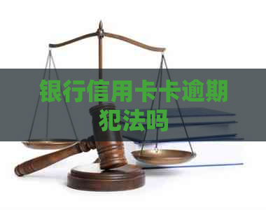 银行信用卡卡逾期犯法吗