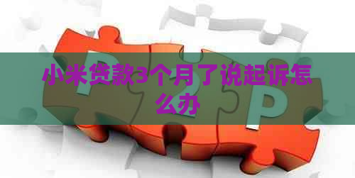 小米贷款3个月了说起诉怎么办