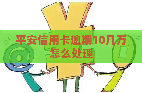 平安信用卡逾期10几万怎么处理