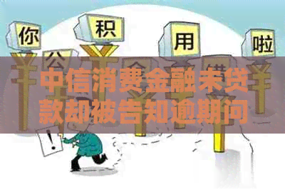 中信消费金融未贷款却被告知逾期问题