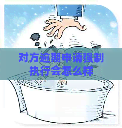 对方逾期申请强制执行会怎么样
