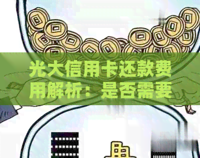 光大信用卡还款费用解析：是否需要支付手续费以及如何避免？