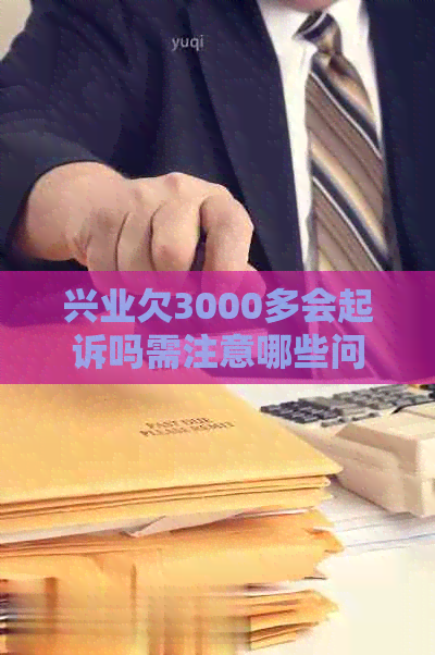 兴业欠3000多会起诉吗需注意哪些问题