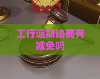 工行逾期协商有减免吗