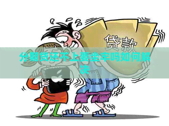 分期贷还不上要坐牢吗如何解决