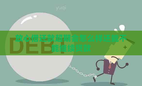 放心借还款超期会怎么样还能不能继续贷款