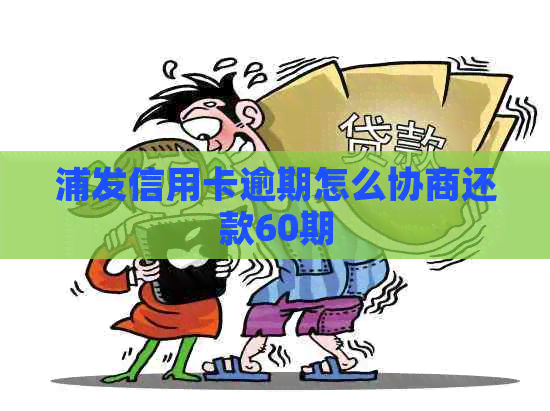 浦发信用卡逾期怎么协商还款60期