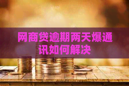 白条贷逾期两天爆通讯如何解决