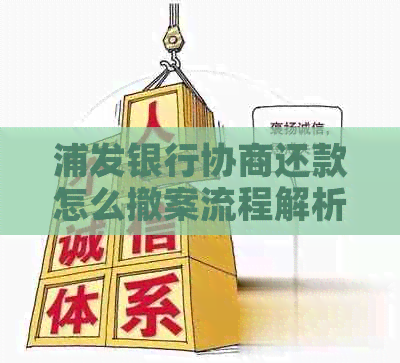 浦发银行协商还款怎么撤案流程解析