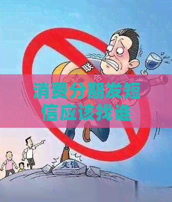 消费分期发短信应该找谁