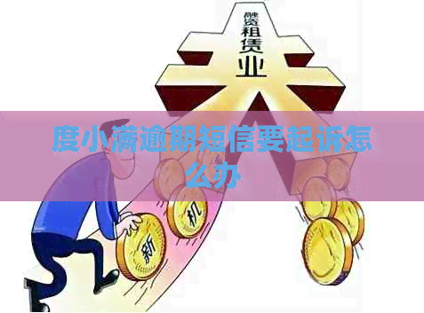 度小满逾期短信要起诉怎么办 度小满逾期短信要起诉怎么办