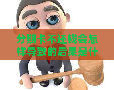 分期卡不还钱会怎样导致的后果是什么