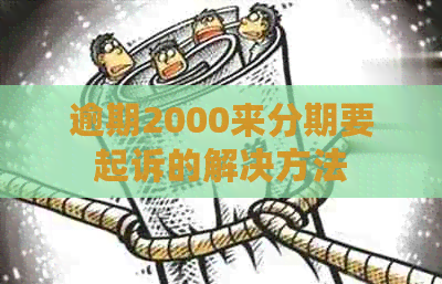 逾期2000来分期要起诉的解决方法