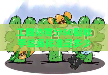 工商协商分60期收手续费标准是多少